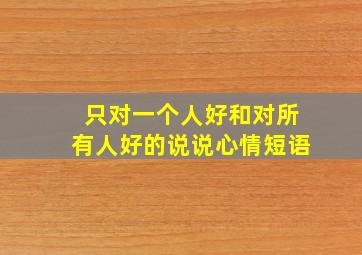 只对一个人好和对所有人好的说说心情短语