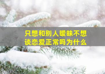 只想和别人暧昧不想谈恋爱正常吗为什么