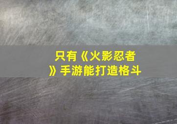 只有《火影忍者》手游能打造格斗