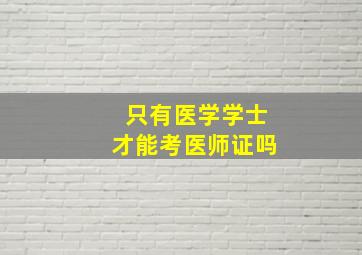 只有医学学士才能考医师证吗