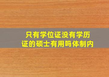 只有学位证没有学历证的硕士有用吗体制内