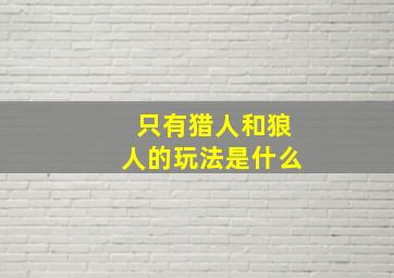 只有猎人和狼人的玩法是什么