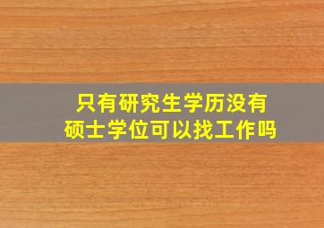 只有研究生学历没有硕士学位可以找工作吗