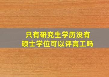 只有研究生学历没有硕士学位可以评高工吗