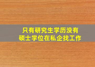 只有研究生学历没有硕士学位在私企找工作