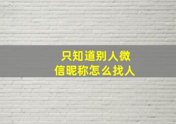 只知道别人微信昵称怎么找人