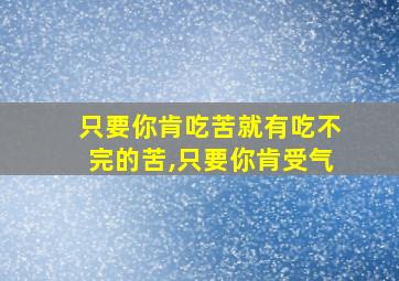 只要你肯吃苦就有吃不完的苦,只要你肯受气