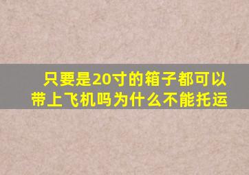 只要是20寸的箱子都可以带上飞机吗为什么不能托运