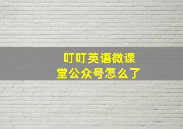 叮叮英语微课堂公众号怎么了