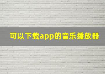 可以下载app的音乐播放器