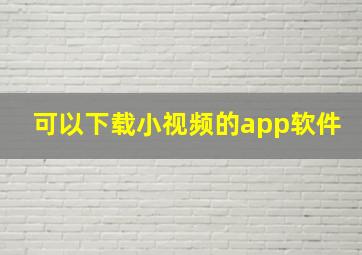 可以下载小视频的app软件