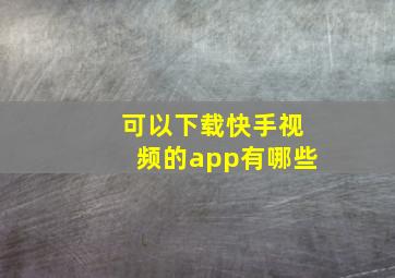 可以下载快手视频的app有哪些