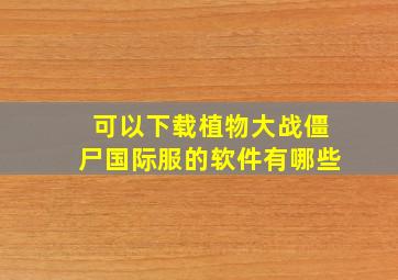 可以下载植物大战僵尸国际服的软件有哪些