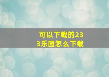 可以下载的233乐园怎么下载