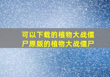 可以下载的植物大战僵尸原版的植物大战僵尸