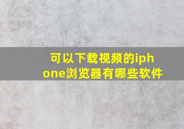 可以下载视频的iphone浏览器有哪些软件