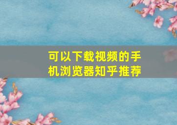 可以下载视频的手机浏览器知乎推荐