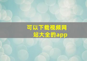 可以下载视频网站大全的app