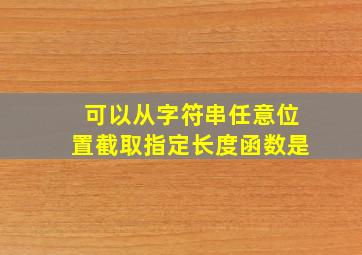 可以从字符串任意位置截取指定长度函数是