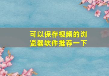 可以保存视频的浏览器软件推荐一下