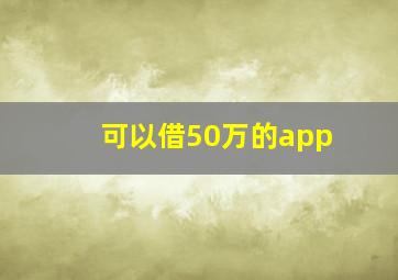 可以借50万的app