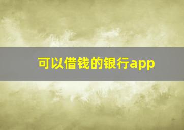 可以借钱的银行app