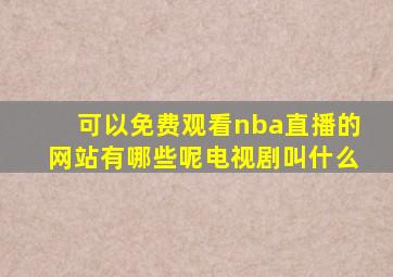 可以免费观看nba直播的网站有哪些呢电视剧叫什么