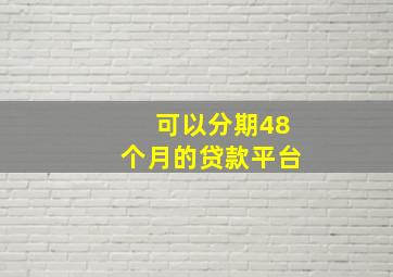 可以分期48个月的贷款平台