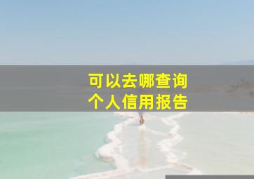 可以去哪查询个人信用报告