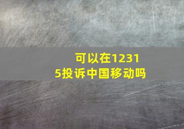 可以在12315投诉中国移动吗