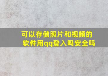 可以存储照片和视频的软件用qq登入吗安全吗