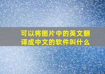 可以将图片中的英文翻译成中文的软件叫什么