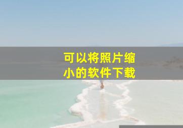 可以将照片缩小的软件下载