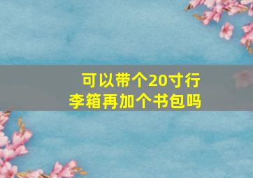 可以带个20寸行李箱再加个书包吗