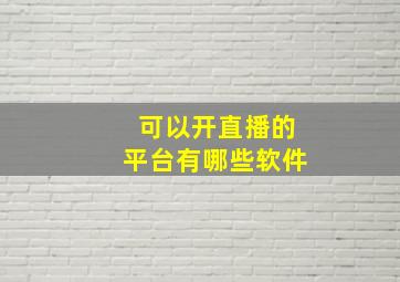 可以开直播的平台有哪些软件