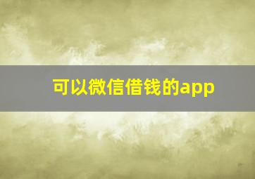 可以微信借钱的app