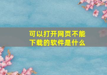 可以打开网页不能下载的软件是什么