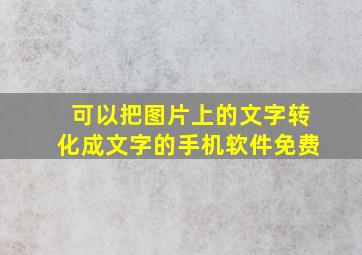 可以把图片上的文字转化成文字的手机软件免费