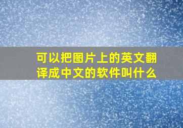 可以把图片上的英文翻译成中文的软件叫什么