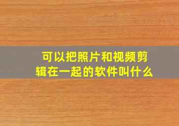 可以把照片和视频剪辑在一起的软件叫什么