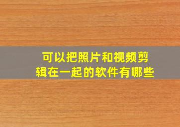 可以把照片和视频剪辑在一起的软件有哪些