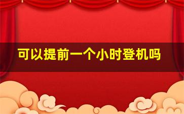 可以提前一个小时登机吗