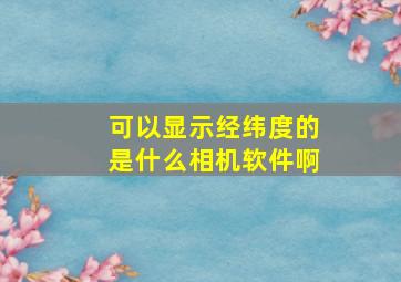 可以显示经纬度的是什么相机软件啊