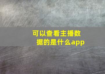 可以查看主播数据的是什么app