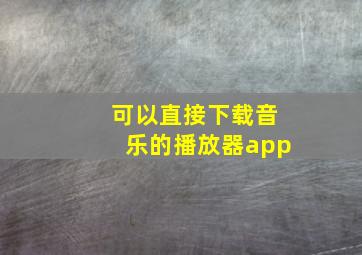 可以直接下载音乐的播放器app