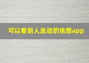 可以看到人走动的地图app