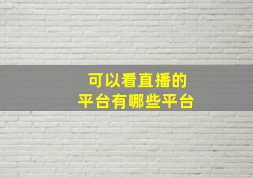 可以看直播的平台有哪些平台