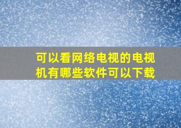 可以看网络电视的电视机有哪些软件可以下载