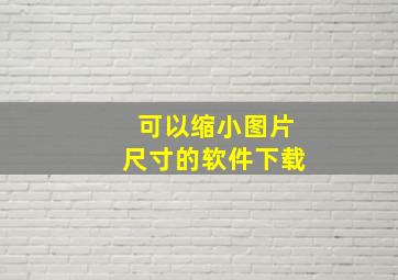 可以缩小图片尺寸的软件下载