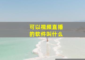 可以视频直播的软件叫什么